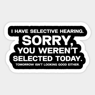 I have selective hearing, sorry you weren't selected today, tomorrow isn't looking good either. Sticker